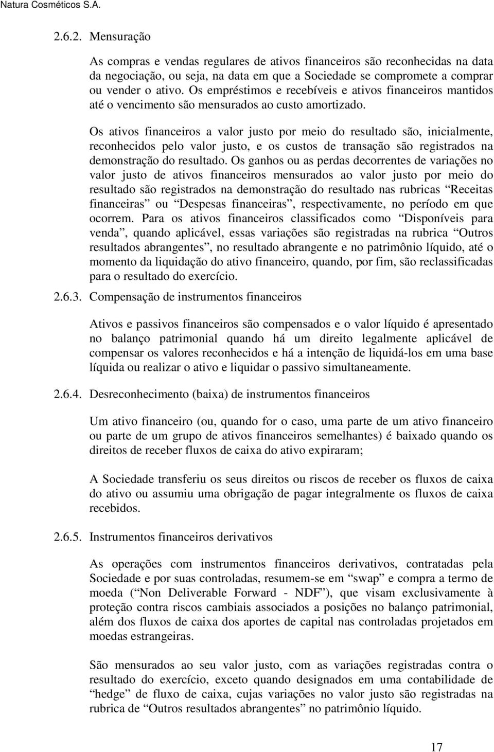 Os ativos financeiros a valor justo por meio do resultado são, inicialmente, reconhecidos pelo valor justo, e os custos de transação são registrados na demonstração do resultado.