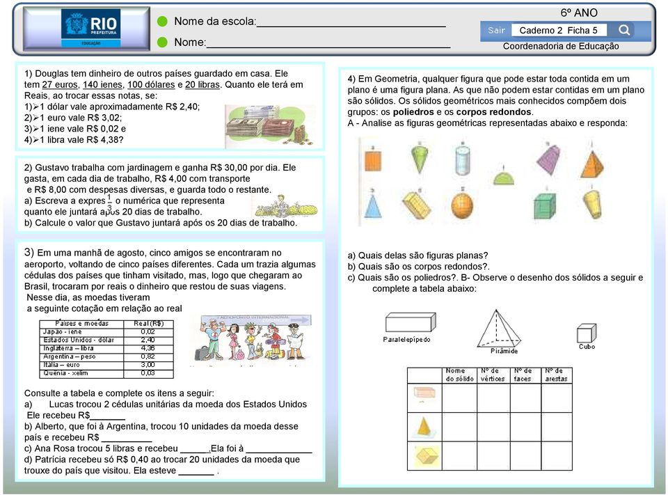 4) Em Geometria, qualquer figura que pode estar toda contida em um plano é uma figura plana. As que não podem estar contidas em um plano são sólidos.