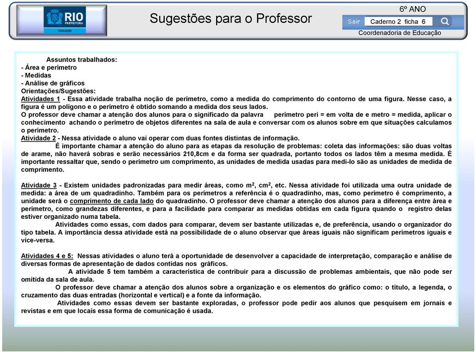 O professor deve chamar a atenção dos alunos para o significado da palavra perímetro peri = em volta de e metro = medida, aplicar o conhecimento achando o perímetro de objetos diferentes na sala de