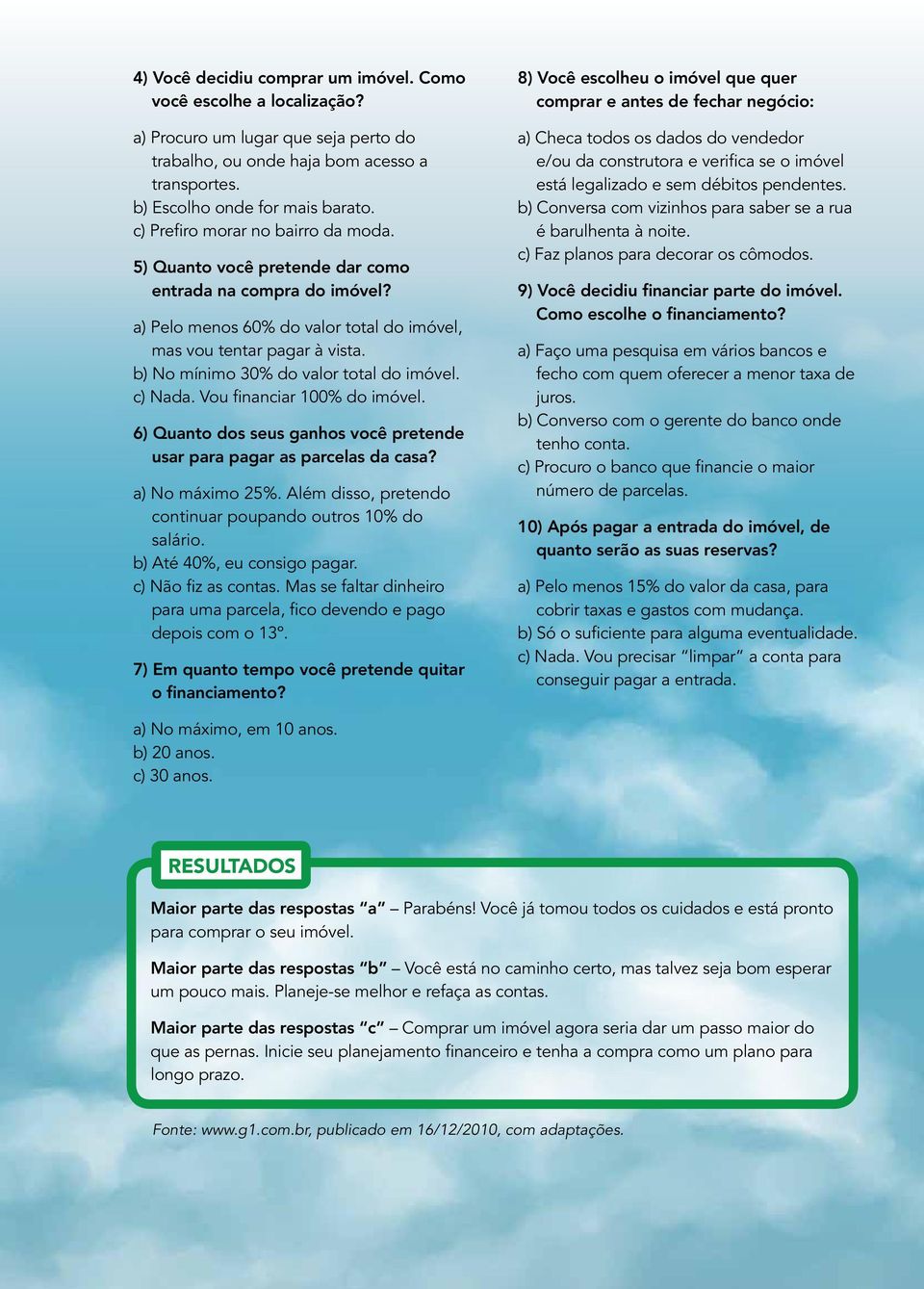 b) No mínimo 30% do valor total do imóvel. c) Nada. Vou financiar 100% do imóvel. 6) Quanto dos seus ganhos você pretende usar para pagar as parcelas da casa? a) No máximo 25%.
