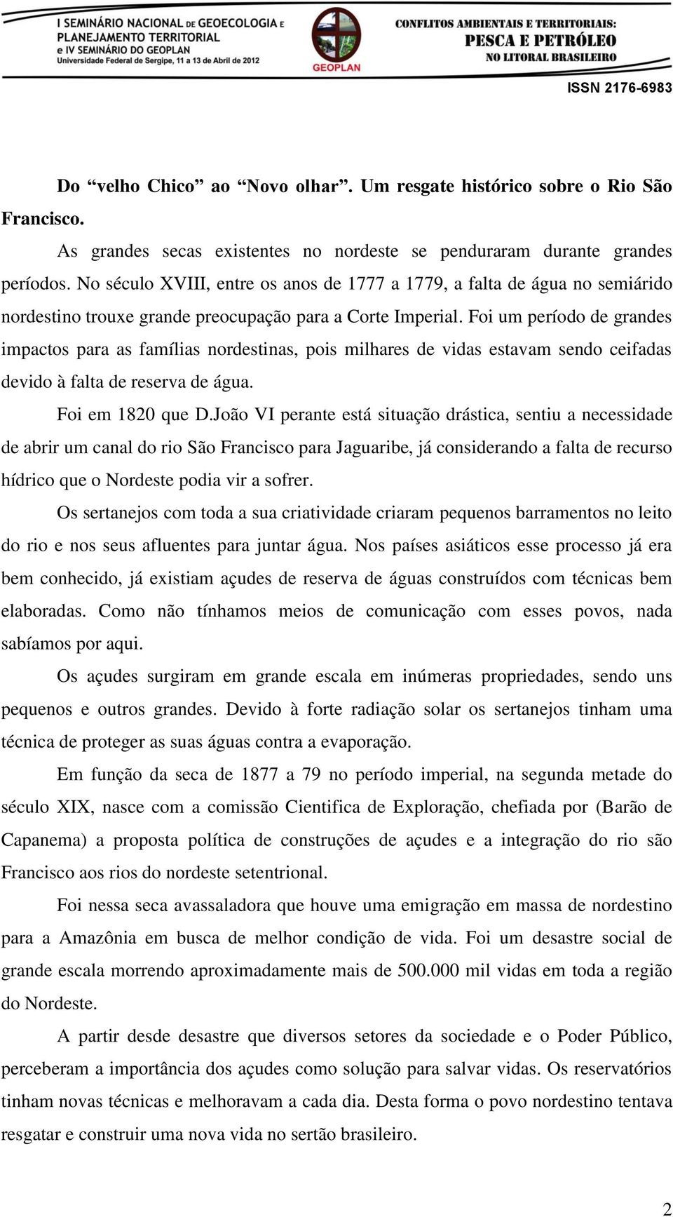 Foi um período de grandes impactos para as famílias nordestinas, pois milhares de vidas estavam sendo ceifadas devido à falta de reserva de água. Foi em 1820 que D.