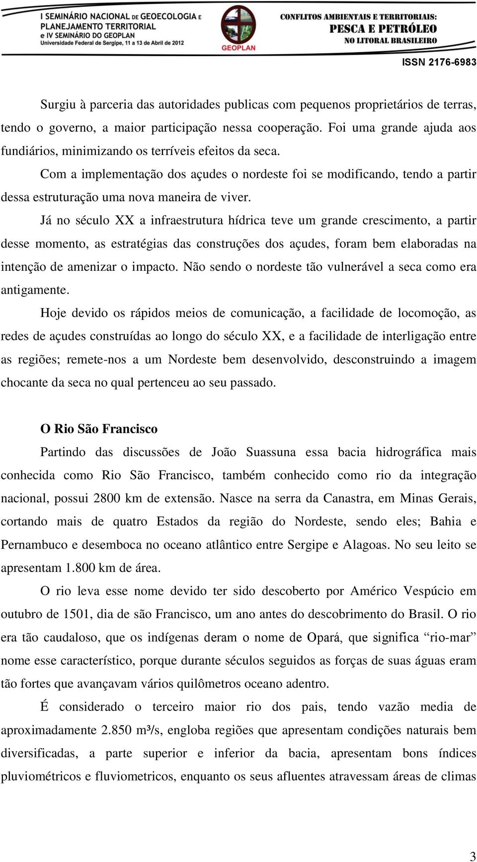 Com a implementação dos açudes o nordeste foi se modificando, tendo a partir dessa estruturação uma nova maneira de viver.