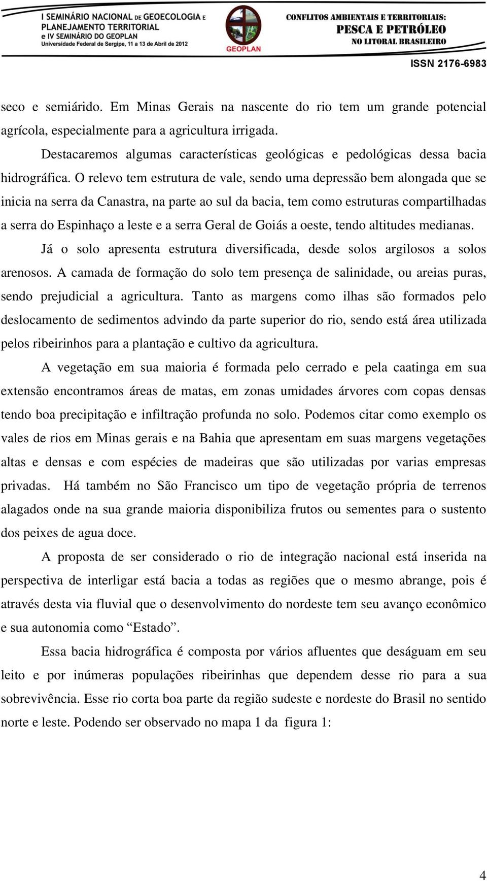 O relevo tem estrutura de vale, sendo uma depressão bem alongada que se inicia na serra da Canastra, na parte ao sul da bacia, tem como estruturas compartilhadas a serra do Espinhaço a leste e a