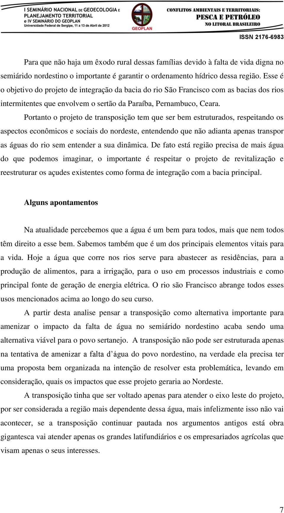 Portanto o projeto de transposição tem que ser bem estruturados, respeitando os aspectos econômicos e sociais do nordeste, entendendo que não adianta apenas transpor as águas do rio sem entender a