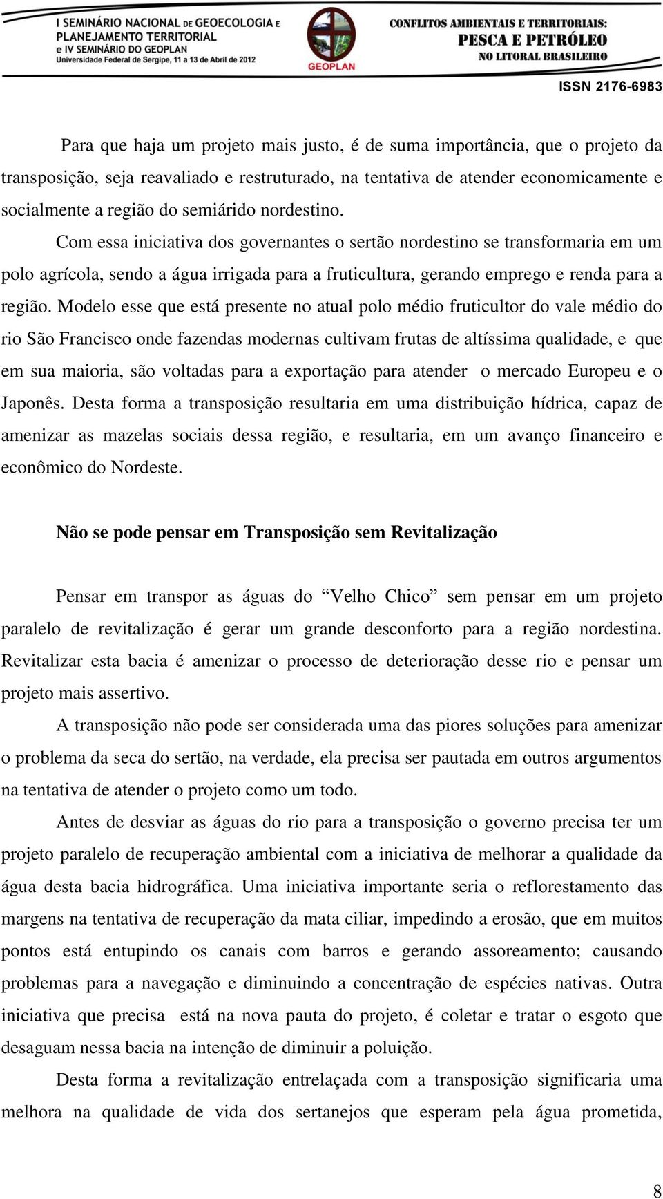 Modelo esse que está presente no atual polo médio fruticultor do vale médio do rio São Francisco onde fazendas modernas cultivam frutas de altíssima qualidade, e que em sua maioria, são voltadas para