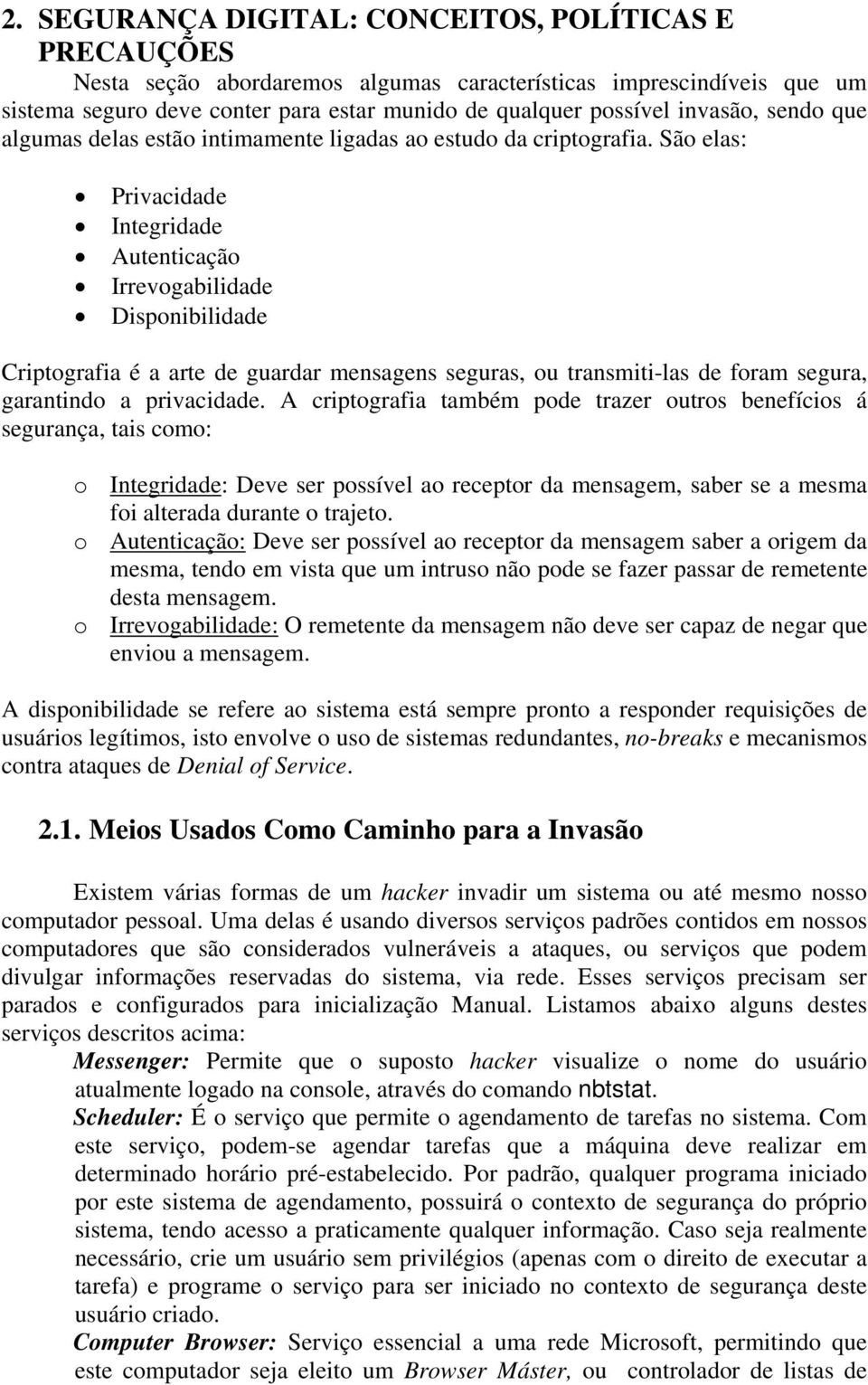 São elas: Privacidade Integridade Autenticação Irrevogabilidade Disponibilidade Criptografia é a arte de guardar mensagens seguras, ou transmiti-las de foram segura, garantindo a privacidade.