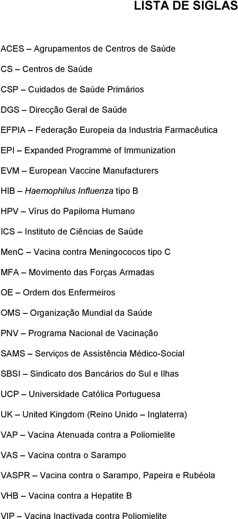 MFA Movimento das Forças Armadas OE Ordem dos Enfermeiros OMS Organização Mundial da Saúde PNV Programa Nacional de Vacinação SAMS Serviços de Assistência Médico-Social SBSI Sindicato dos Bancários