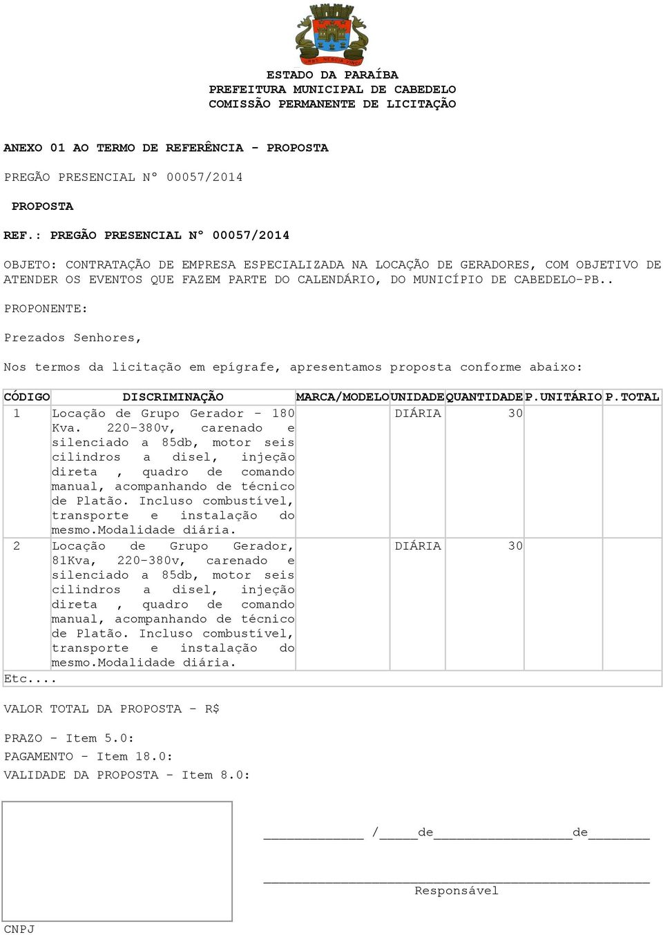 . PROPONENTE: Prezados Senhores, Nos termos da licitação em epígrafe, apresentamos proposta conforme abaixo: CÓDIGO DISCRIMINAÇÃO MARCA/MODELO UNIDADE QUANTIDADE P.UNITÁRIO P.