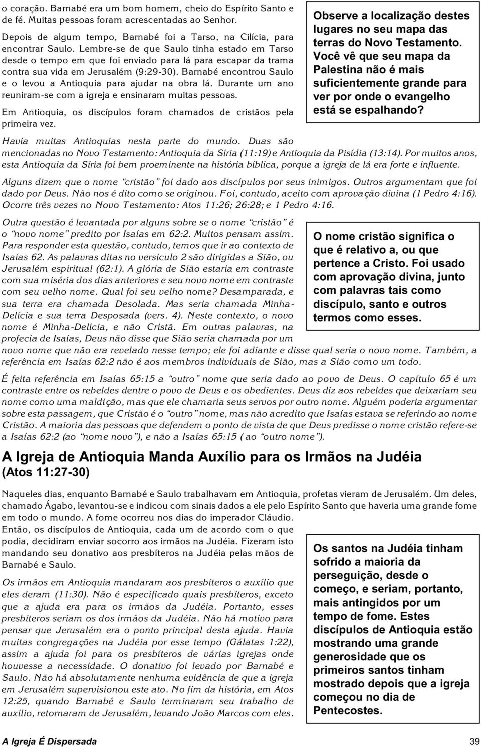 Barnabé encontrou Saulo e o levou a Antioquia para ajudar na obra lá. Durante um ano reuniram-se com a igreja e ensinaram muitas pessoas.