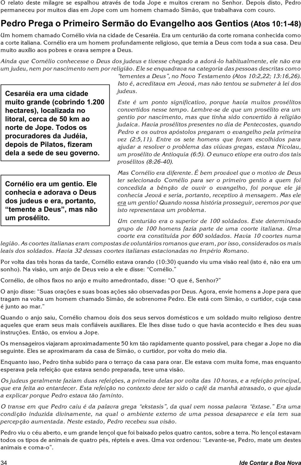 Cornélio era um homem profundamente religioso, que temia a Deus com toda a sua casa. Deu muito auxílio aos pobres e orava sempre a Deus.