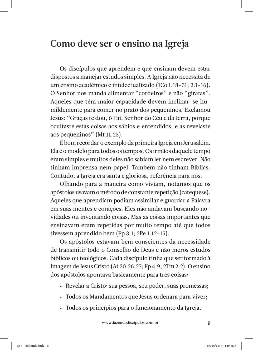 Exclamou Jesus: Graças te dou, ó Pai, Senhor do Céu e da terra, porque ocultaste estas coisas aos sábios e entendidos, e as revelaste aos pequeninos (Mt 11.25).