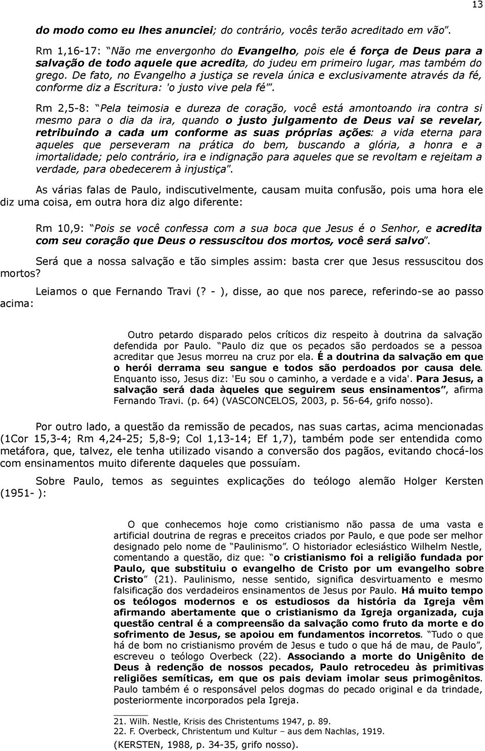 De fato, no Evangelho a justiça se revela única e exclusivamente através da fé, conforme diz a Escritura: 'o justo vive pela fé'.