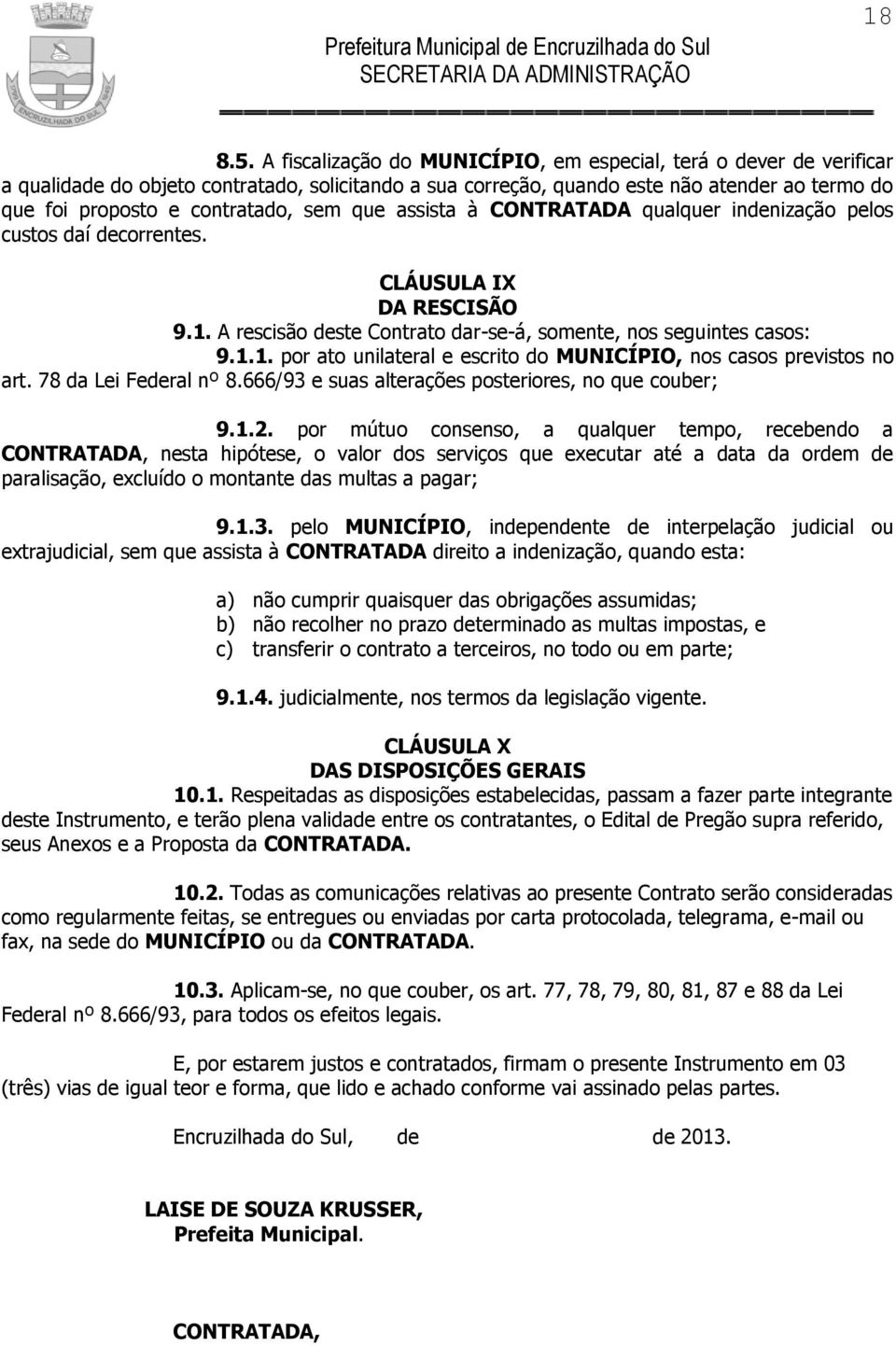 sem que assista à CONTRATADA qualquer indenização pelos custos daí decorrentes. CLÁUSULA IX DA RESCISÃO 9.1. A rescisão deste Contrato dar-se-á, somente, nos seguintes casos: 9.1.1. por ato unilateral e escrito do MUNICÍPIO, nos casos previstos no art.