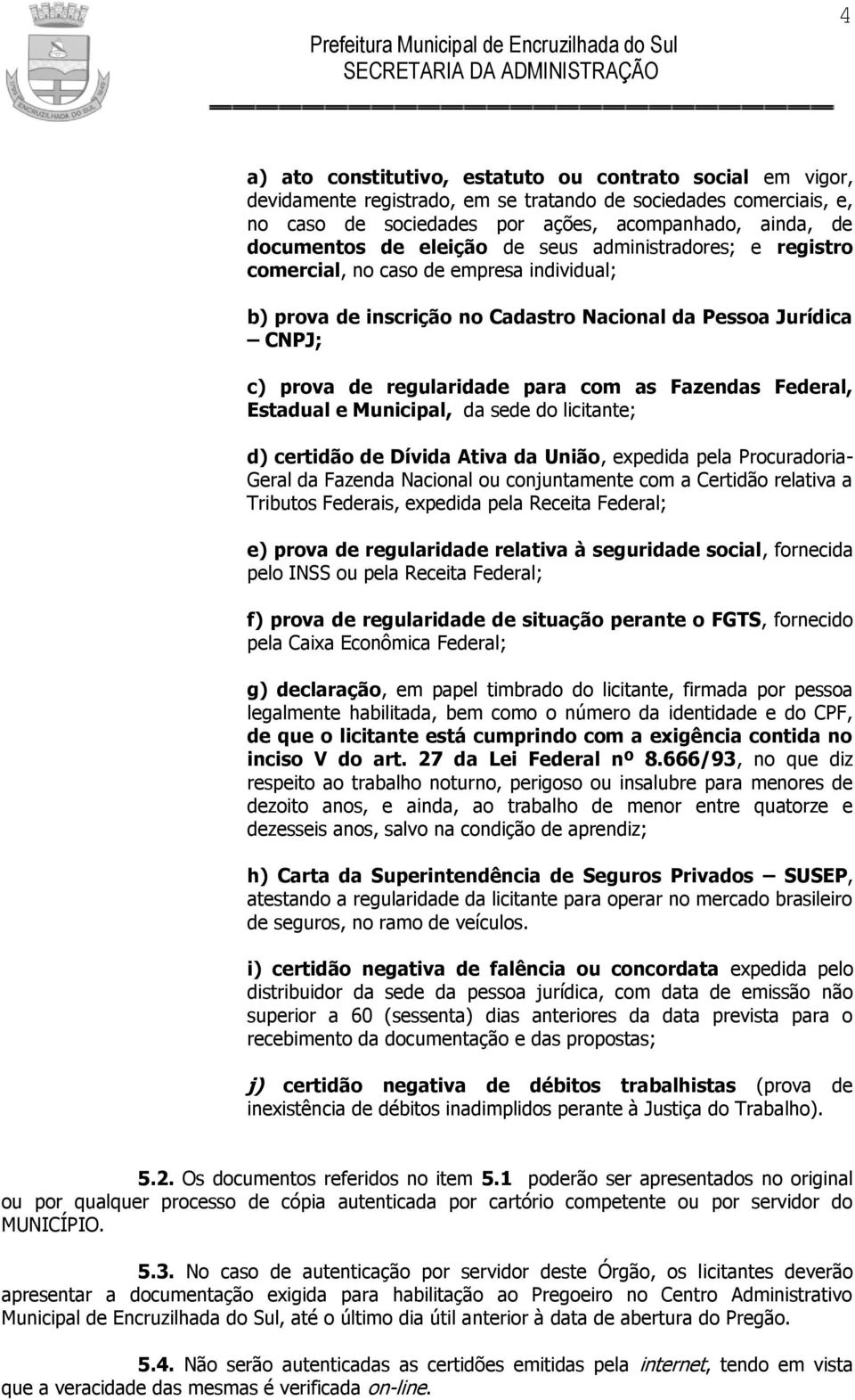 Federal, Estadual e Municipal, da sede do licitante; d) certidão de Dívida Ativa da União, expedida pela Procuradoria- Geral da Fazenda Nacional ou conjuntamente com a Certidão relativa a Tributos