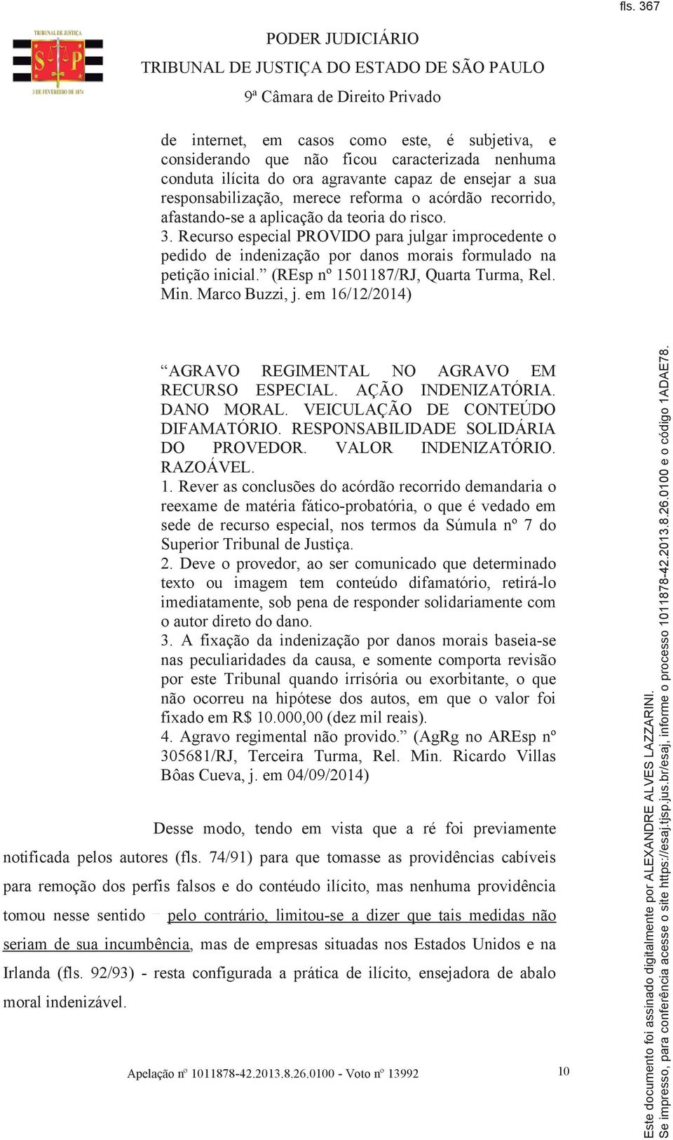 (REsp nº 1501187/RJ, Quarta Turma, Rel. Min. Marco Buzzi, j. em 16/12/2014) AGRAVO REGIMENTAL NO AGRAVO EM RECURSO ESPECIAL. AÇÃO INDENIZATÓRIA. DANO MORAL. VEICULAÇÃO DE CONTEÚDO DIFAMATÓRIO.