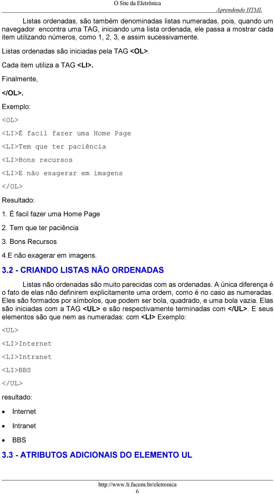 Exemplo: <OL> <LI>É facil fazer uma Home Page <LI>Tem que ter paciência <LI>Bons recursos <LI>E não exagerar em imagens </OL> Resultado: 1. É facil fazer uma Home Page 2. Tem que ter paciência 3.