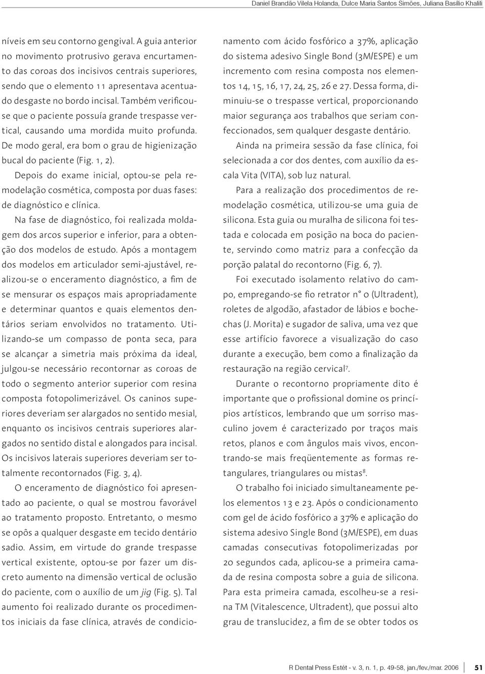 Também verificouse que o paciente possuía grande trespasse vertical, causando uma mordida muito profunda. De modo geral, era bom o grau de higienização bucal do paciente (Fig. 1, 2).