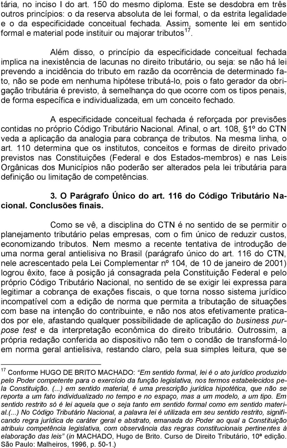 Além disso, o princípio da especificidade conceitual fechada implica na inexistência de lacunas no direito tributário, ou seja: se não há lei prevendo a incidência do tributo em razão da ocorrência