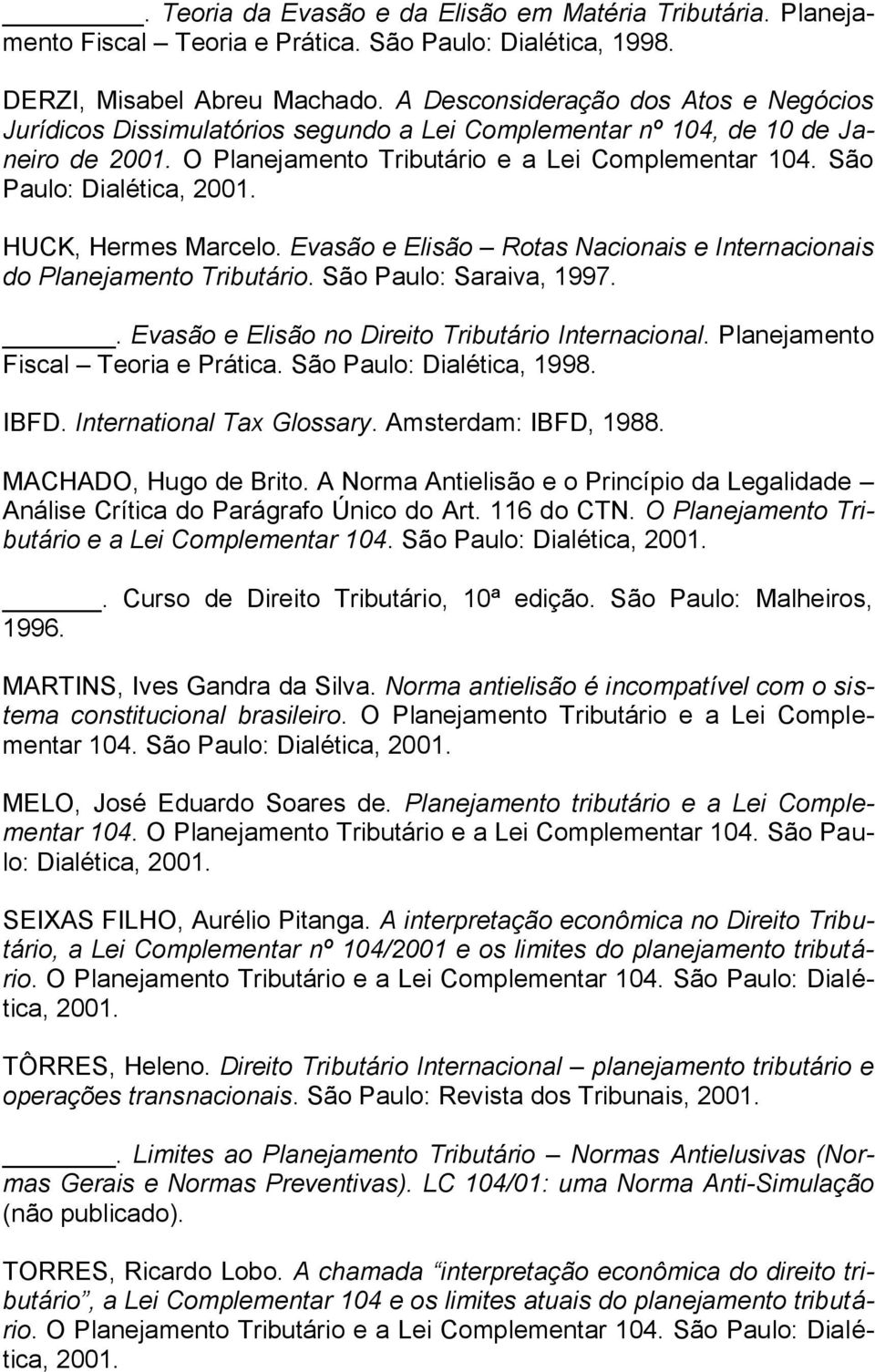 São Paulo: Dialética, 2001. HUCK, Hermes Marcelo. Evasão e Elisão Rotas Nacionais e Internacionais do Planejamento Tributário. São Paulo: Saraiva, 1997.