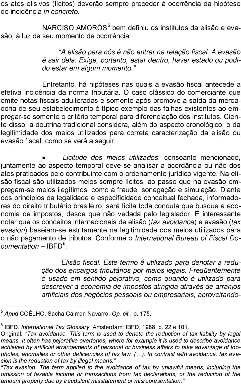 Exige, portanto, estar dentro, haver estado ou podido estar em algum momento. Entretanto, há hipóteses nas quais a evasão fiscal antecede a efetiva incidência da norma tributária.