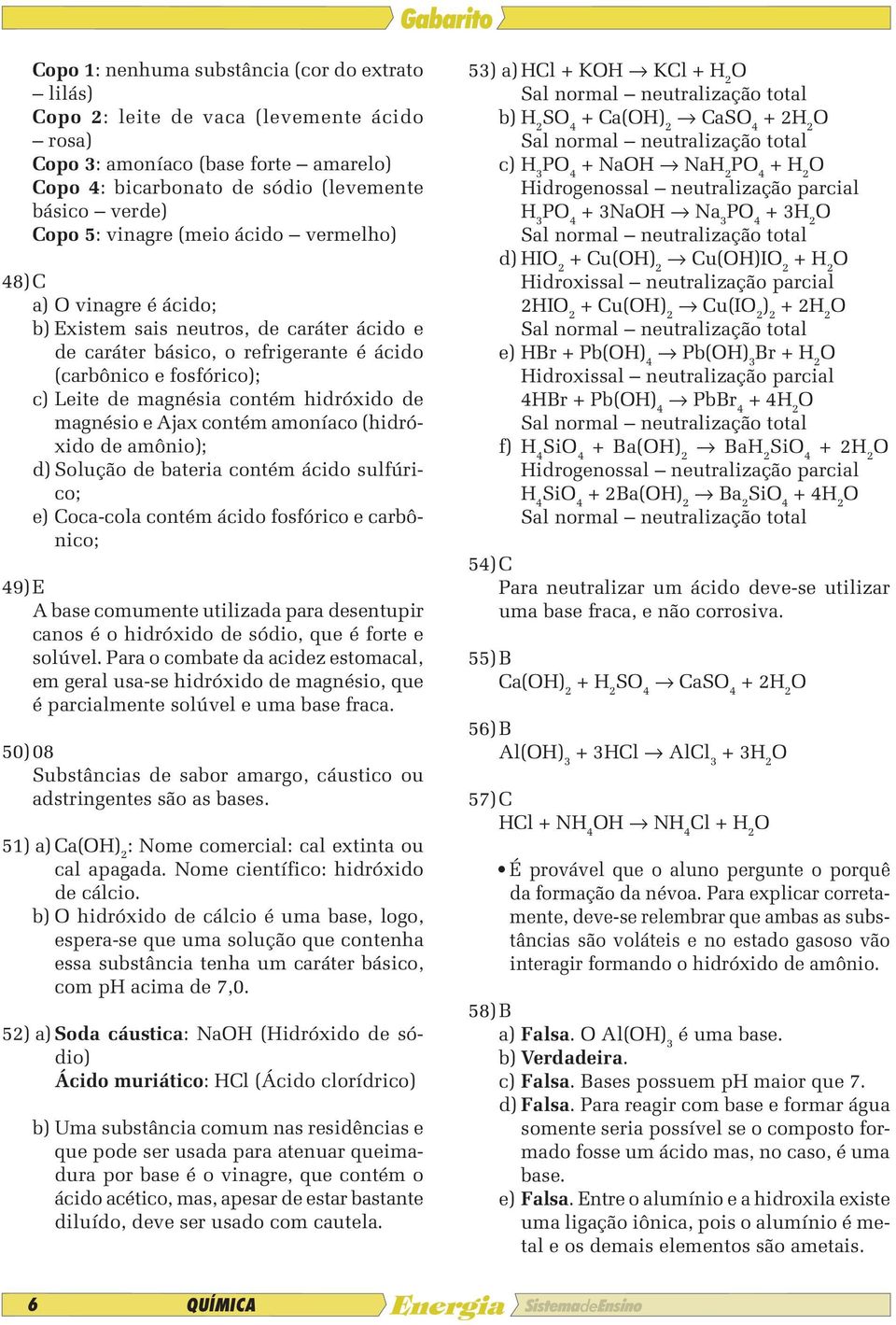 hidróxido de magnésio e Ajax contém amoníaco (hidróxido de amônio); d) Solução de bateria contém ácido sulfúrico; e) Coca-cola contém ácido fosfórico e carbônico; 49) E A base comumente utilizada