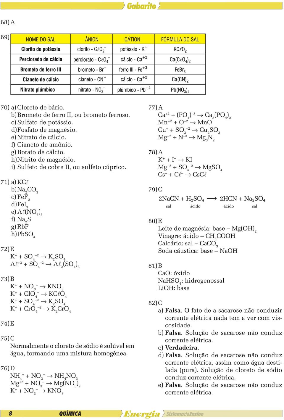 71) a) KC b) Na 2 C 3 c) FeF 2 d) FeI 3 e) A (N 3 ) 3 f) Na 2 S g) RbF h) PbS 4 72) E K + + S 4 2 K 2 S 4 A +3 + S 4 2 A 2 (S 4 ) 3 73) B K + + N 3 KN 3 K + + Cl 4 KC 4 K + + S 4 2 K 2 S 4 K + + Cr 4
