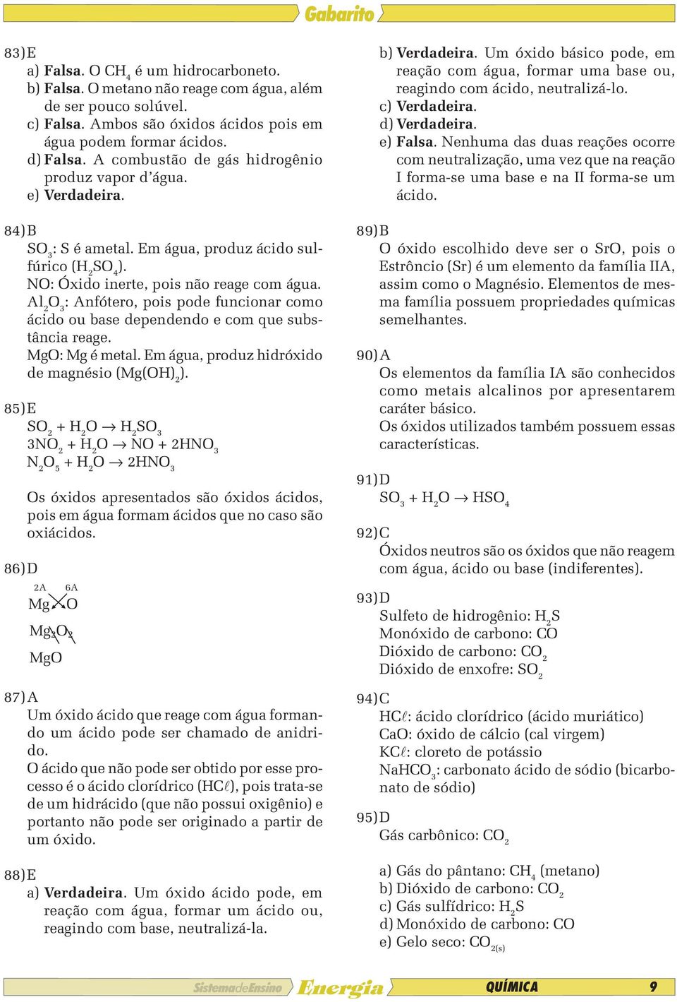 Al 2 3 : Anfótero, pois pode funcionar como ácido ou base dependendo e com que substância reage. Mg: Mg é metal. Em água, produz hidróxido de magnésio (Mg(H) 2 ).