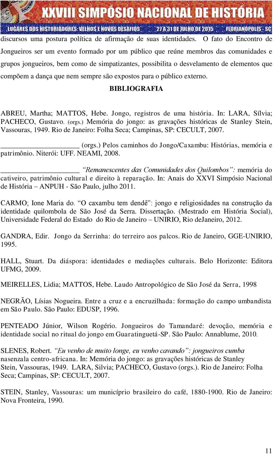 compõem a dança que nem sempre são expostos para o público externo. BIBLIOGRAFIA ABREU, Martha; MATTOS, Hebe. Jongo, registros de uma história. In: LARA, Sílvia; PACHECO, Gustavo. (orgs.