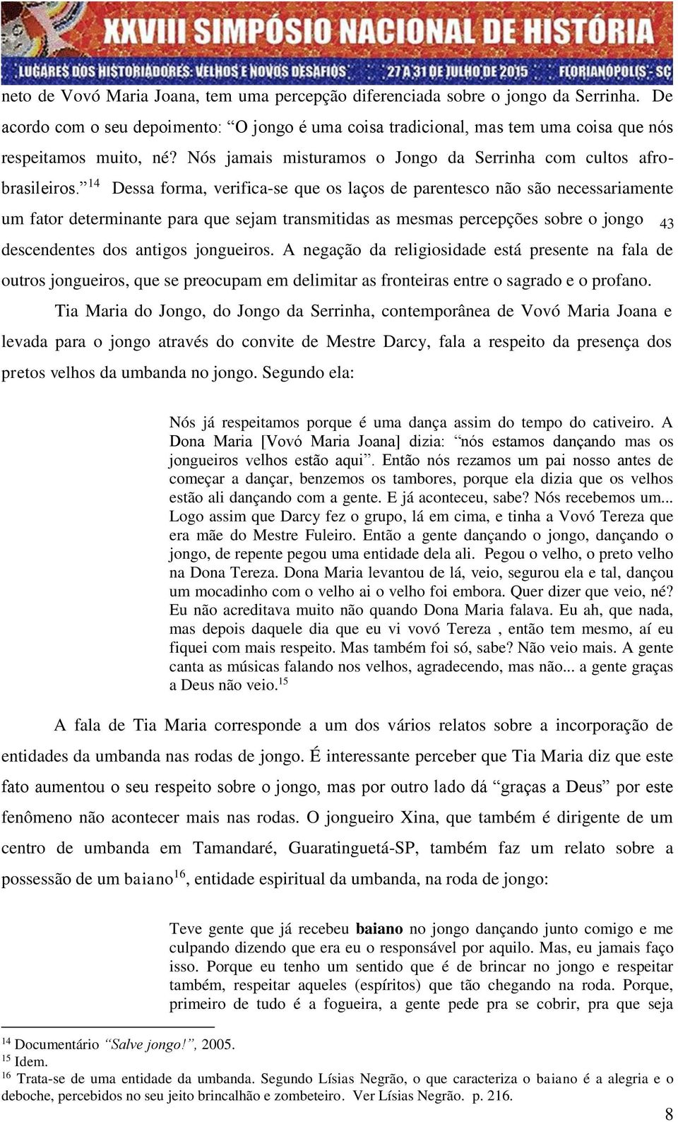 14 Dessa forma, verifica-se que os laços de parentesco não são necessariamente um fator determinante para que sejam transmitidas as mesmas percepções sobre o jongo aos descendentes dos antigos