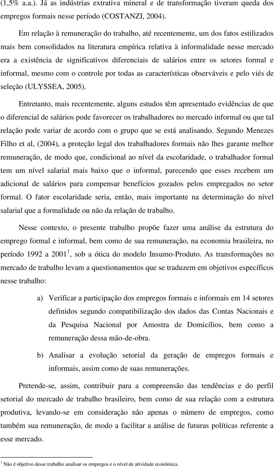 diferenciais de salários entre os setores formal e informal, mesmo com o controle por todas as características observáveis e pelo viés de seleção (ULYSSEA, 2005).