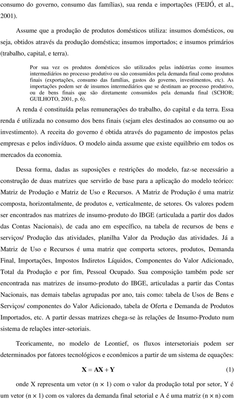 Por sua vez os produtos domésticos são utilizados pelas indústrias como insumos intermediários no processo produtivo ou são consumidos pela demanda final como produtos finais (exportações, consumo