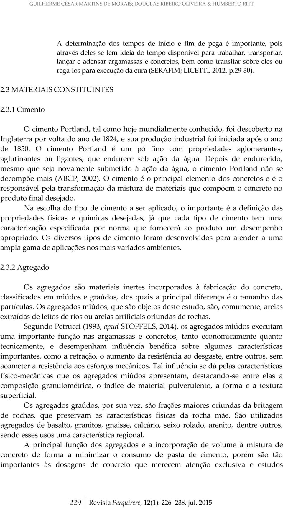 ). 2.3 MATERIAIS CONSTITUINTES 2.3.1 Cimento O cimento Portland, tal como hoje mundialmente conhecido, foi descoberto na Inglaterra por volta do ano de 1824, e sua produção industrial foi iniciada após o ano de 1850.