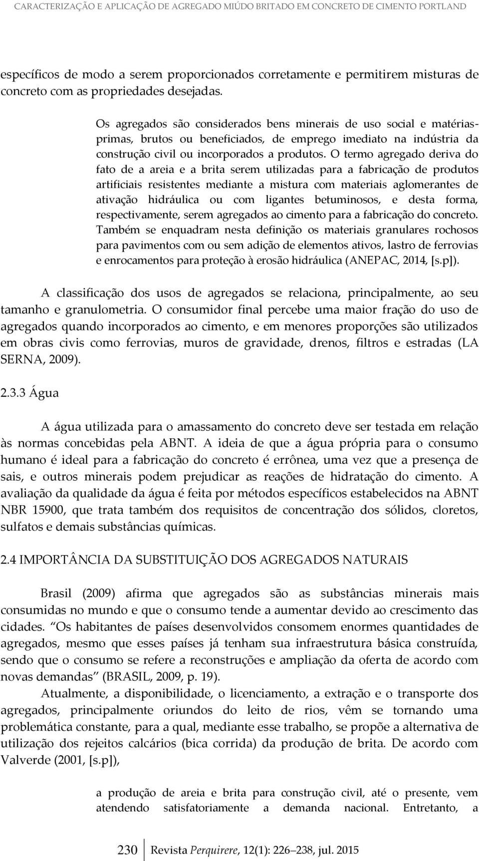 O termo agregado deriva do fato de a areia e a brita serem utilizadas para a fabricação de produtos artificiais resistentes mediante a mistura com materiais aglomerantes de ativação hidráulica ou com