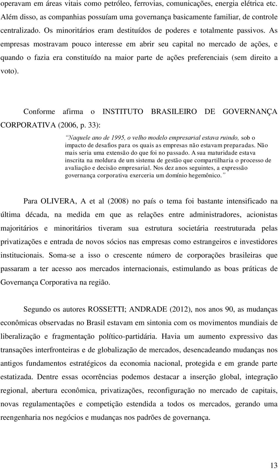 As empresas mostravam pouco interesse em abrir seu capital no mercado de ações, e quando o fazia era constituído na maior parte de ações preferenciais (sem direito a voto).