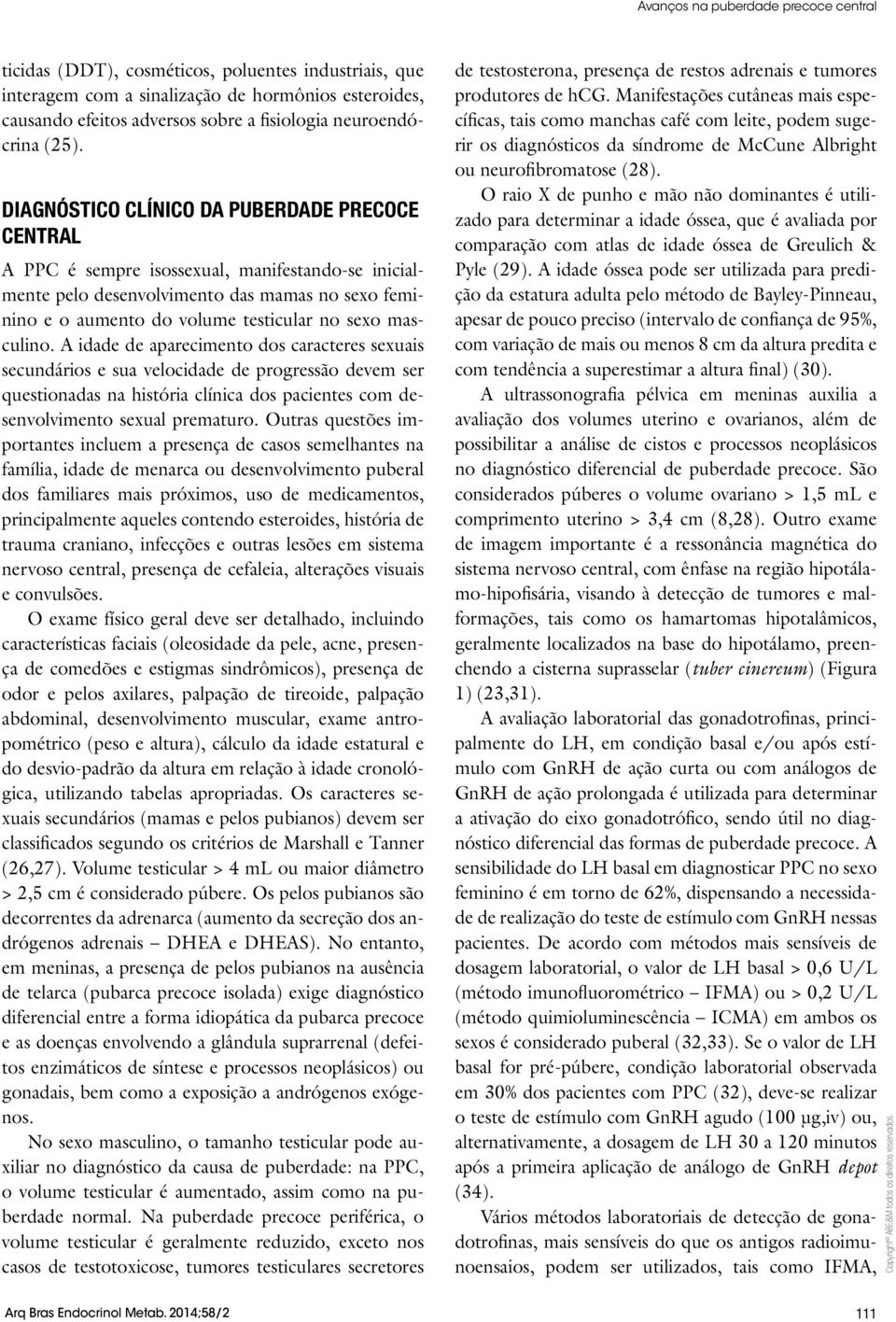 masculino. A idade de aparecimento dos caracteres sexuais secundários e sua velocidade de progressão devem ser questionadas na história clínica dos pacientes com desenvolvimento sexual prematuro.