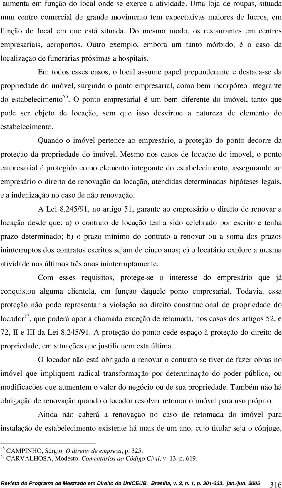 Em todos esses casos, o local assume papel preponderante e destaca-se da propriedade do imóvel, surgindo o ponto empresarial, como bem incorpóreo integrante do estabelecimento 56.