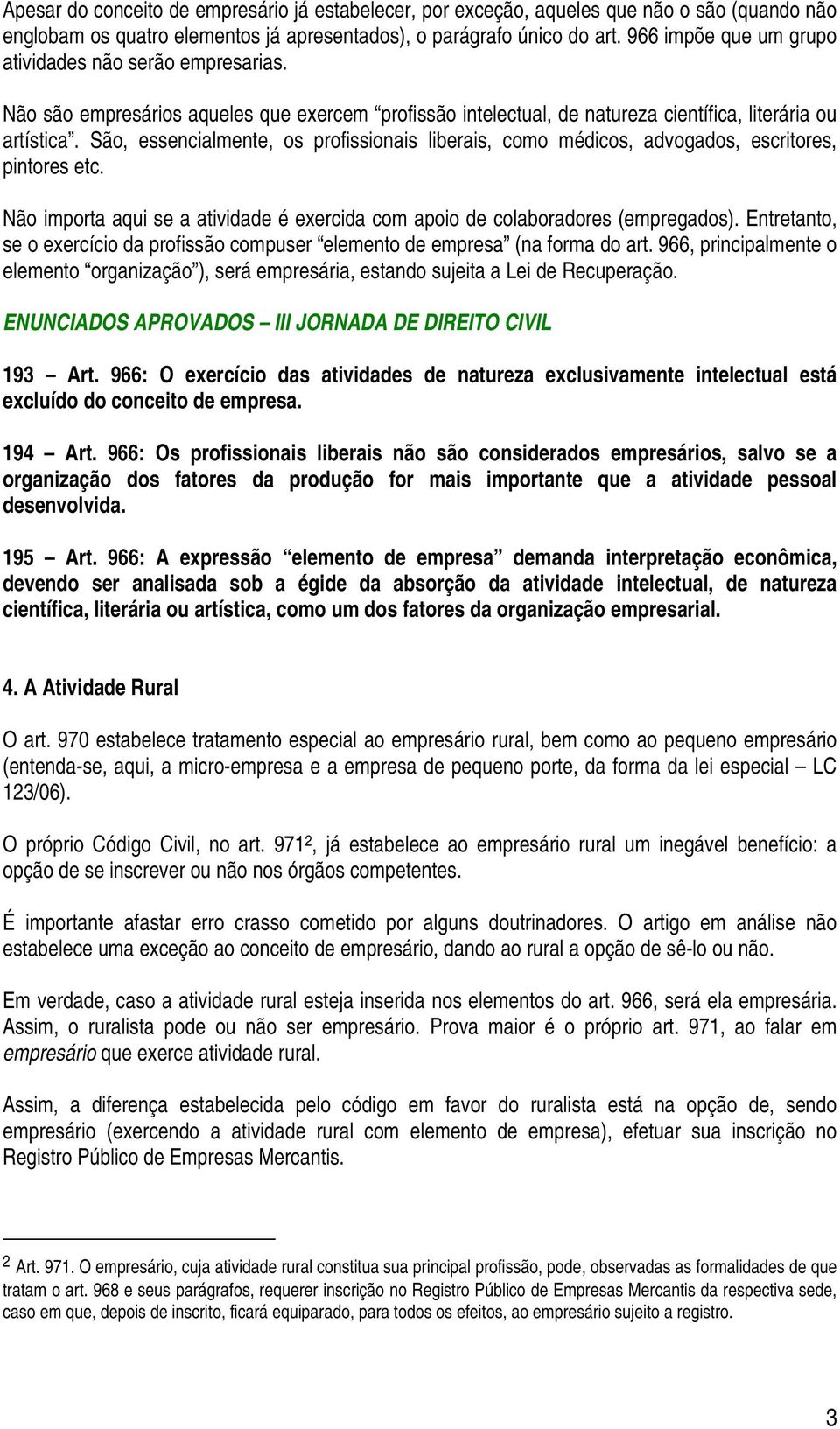 São, essencialmente, os profissionais liberais, como médicos, advogados, escritores, pintores etc. Não importa aqui se a atividade é exercida com apoio de colaboradores (empregados).