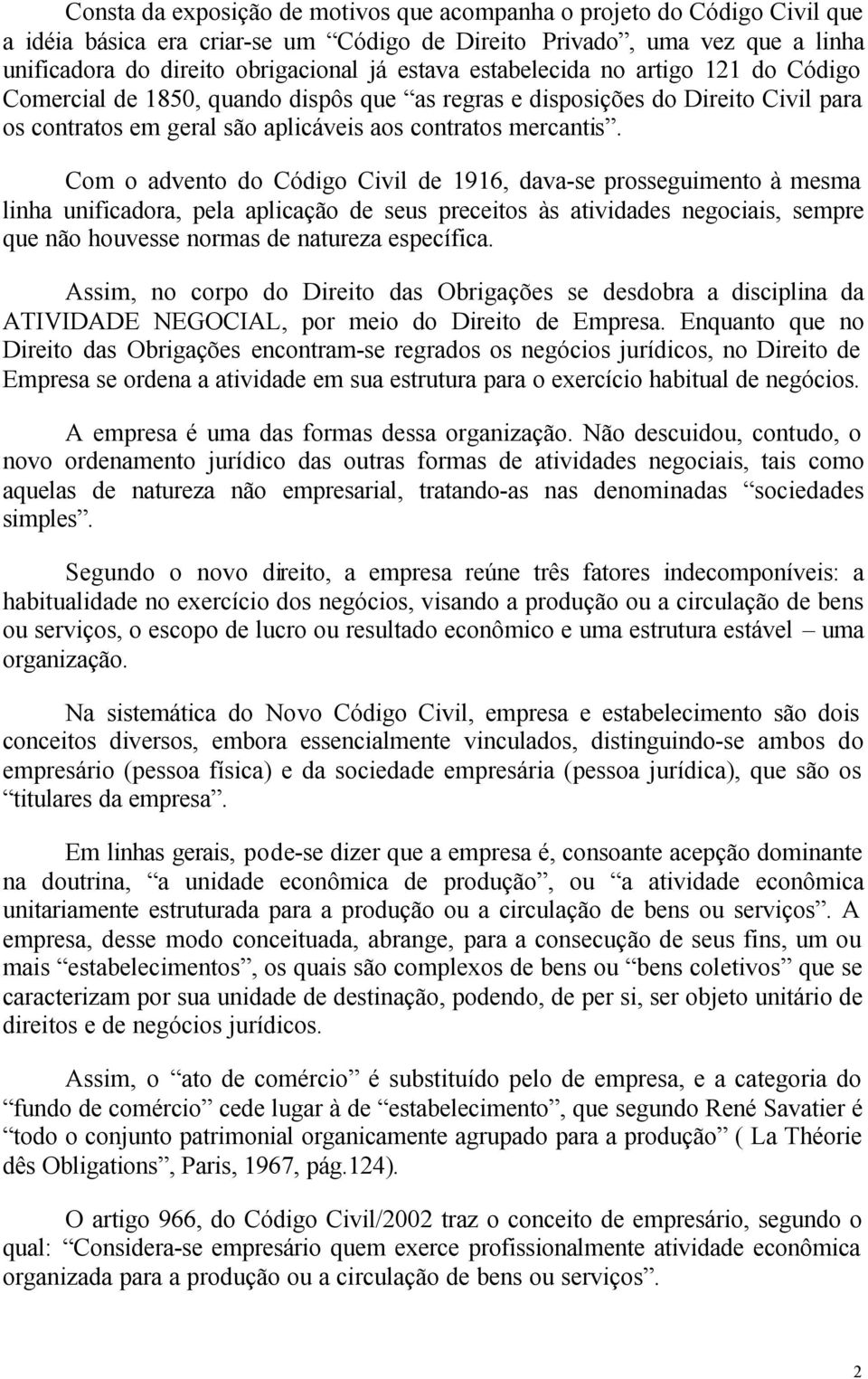 Com o advento do Código Civil de 1916, dava-se prosseguimento à mesma linha unificadora, pela aplicação de seus preceitos às atividades negociais, sempre que não houvesse normas de natureza