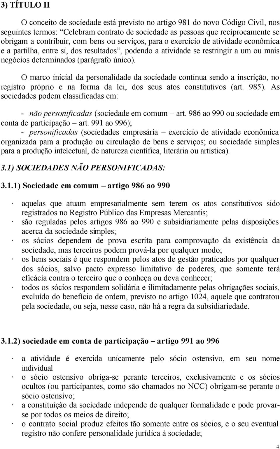 O marco inicial da personalidade da sociedade continua sendo a inscrição, no registro próprio e na forma da lei, dos seus atos constitutivos (art. 985).