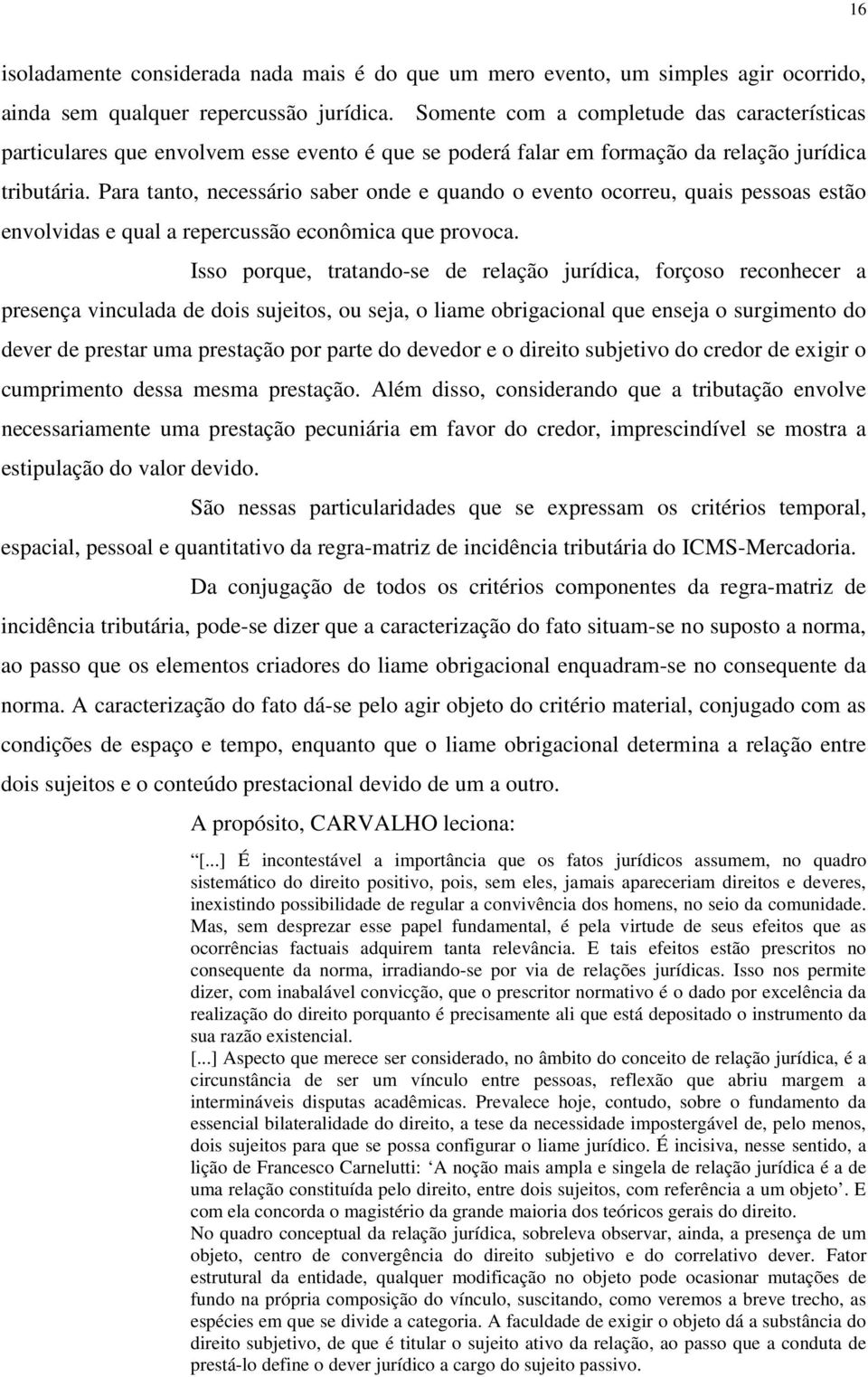 Para tanto, necessário saber onde e quando o evento ocorreu, quais pessoas estão envolvidas e qual a repercussão econômica que provoca.