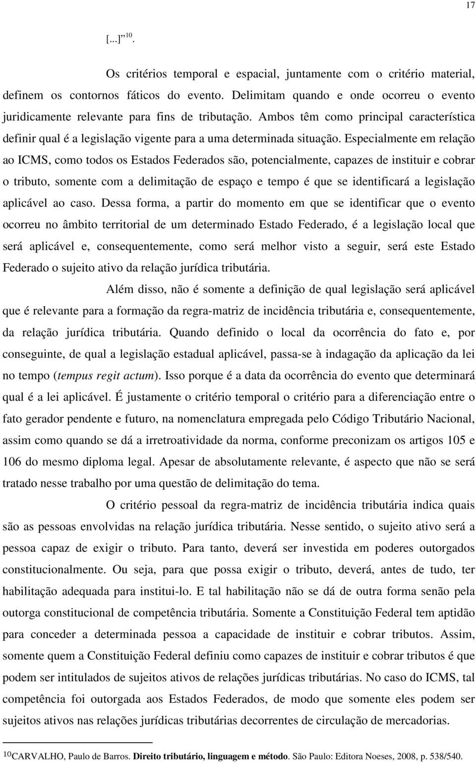 Especialmente em relação ao ICMS, como todos os Estados Federados são, potencialmente, capazes de instituir e cobrar o tributo, somente com a delimitação de espaço e tempo é que se identificará a