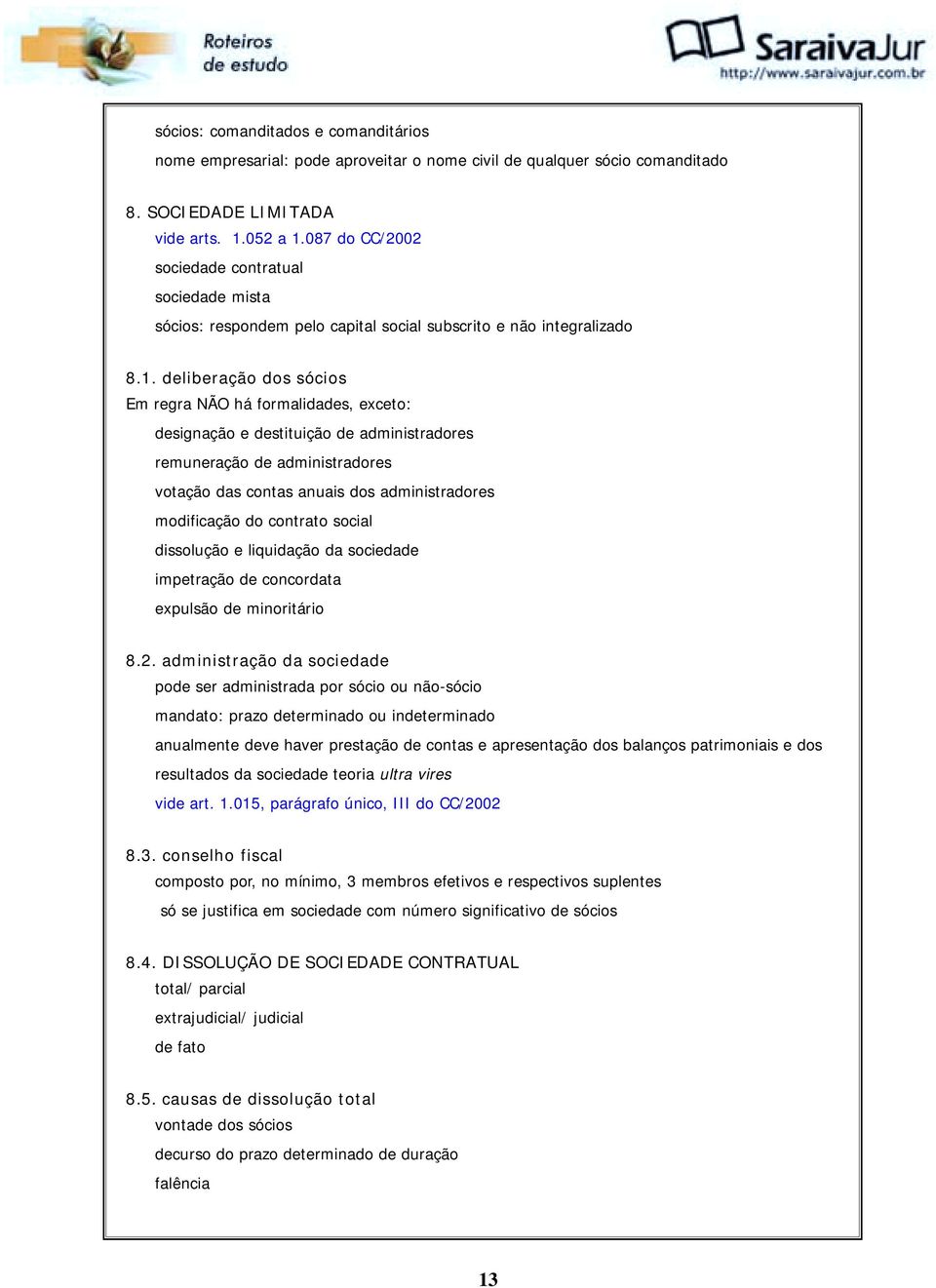 deliberação dos sócios Em regra NÃO há formalidades, exceto: designação e destituição de administradores remuneração de administradores votação das contas anuais dos administradores modificação do