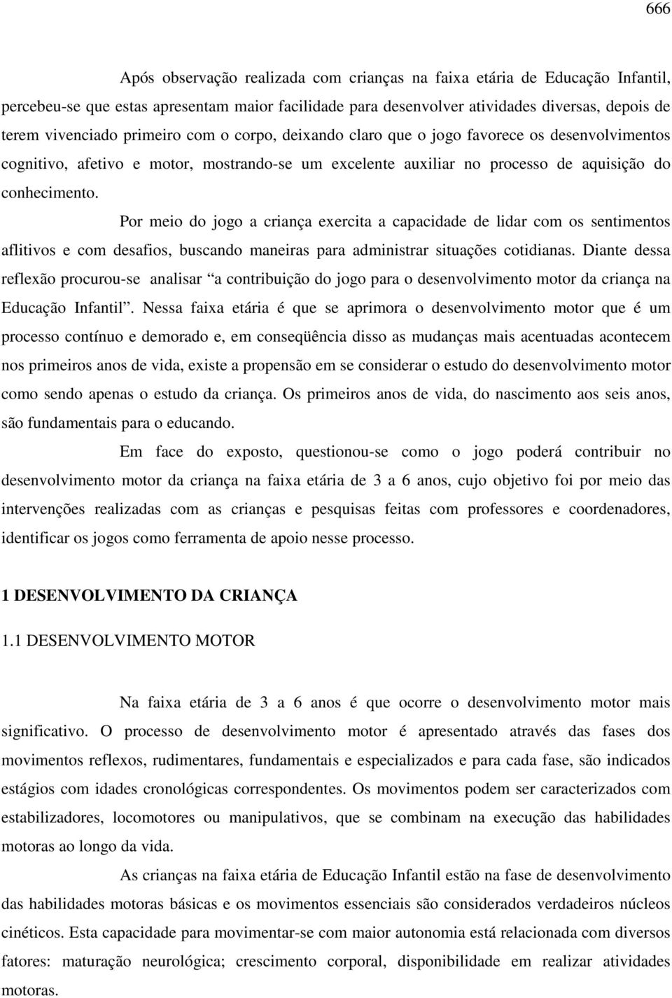 Por meio do jogo a criança exercita a capacidade de lidar com os sentimentos aflitivos e com desafios, buscando maneiras para administrar situações cotidianas.