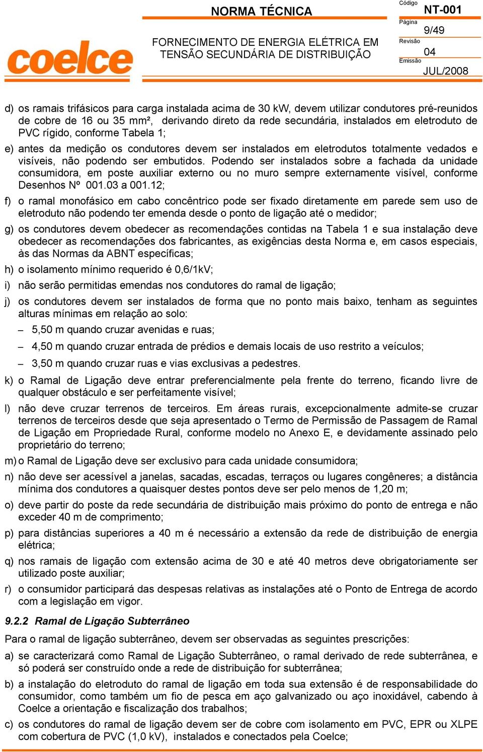 não podendo ser embutidos. Podendo ser instalados sobre a fachada da unidade consumidora, em poste auxiliar externo ou no muro sempre externamente visível, conforme Desenhos Nº 001.03 a 001.