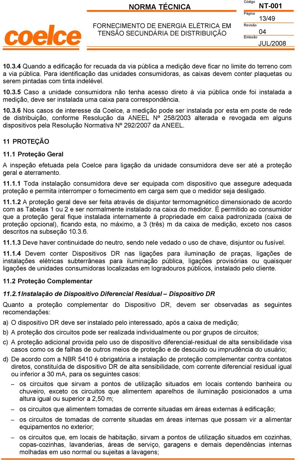 5 Caso a unidade consumidora não tenha acesso direto à via pública onde foi instalada a medição, deve ser instalada uma caixa para correspondência. 10.3.