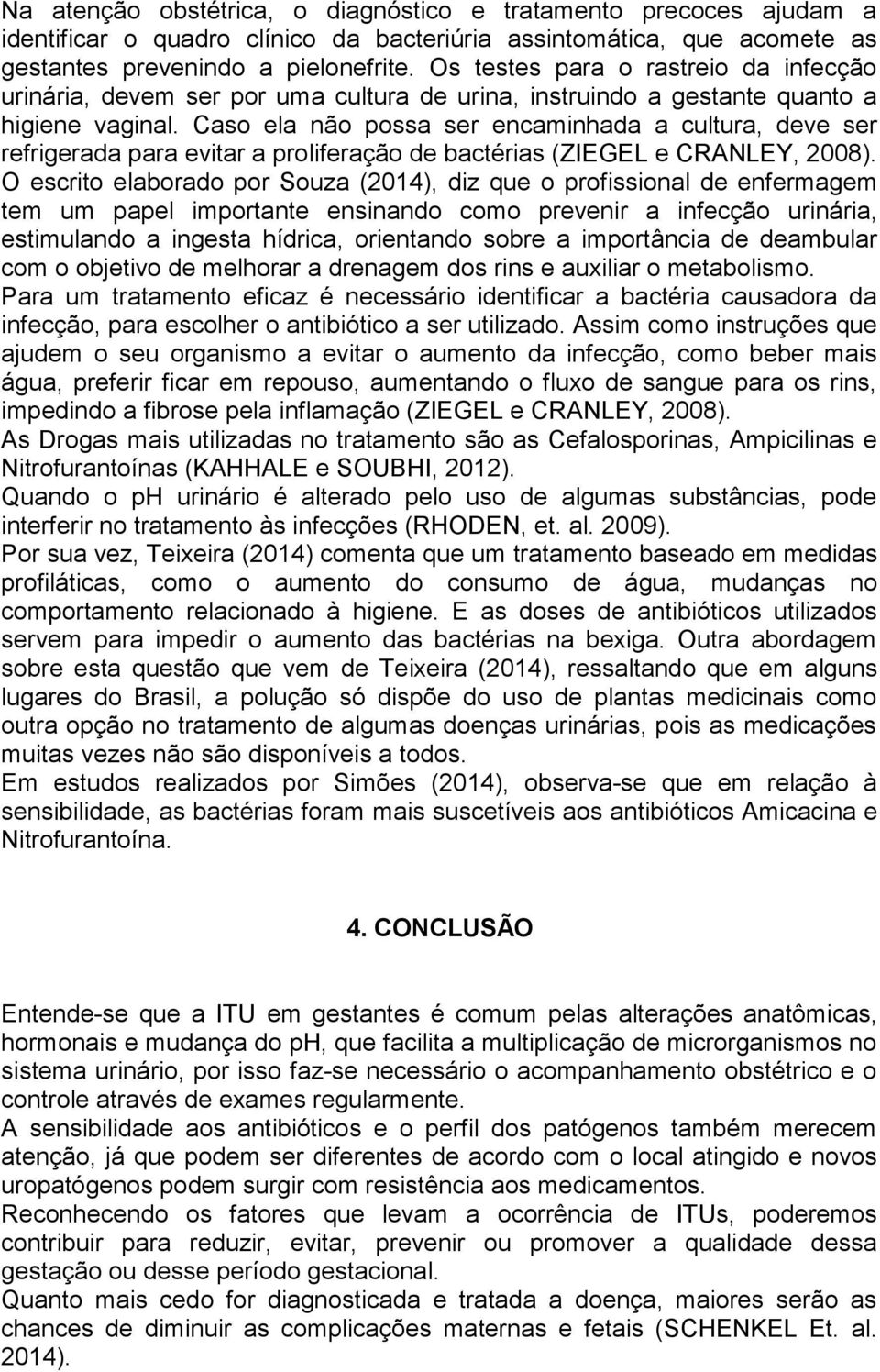 Caso ela não possa ser encaminhada a cultura, deve ser refrigerada para evitar a proliferação de bactérias (ZIEGEL e CRANLEY, 2008).