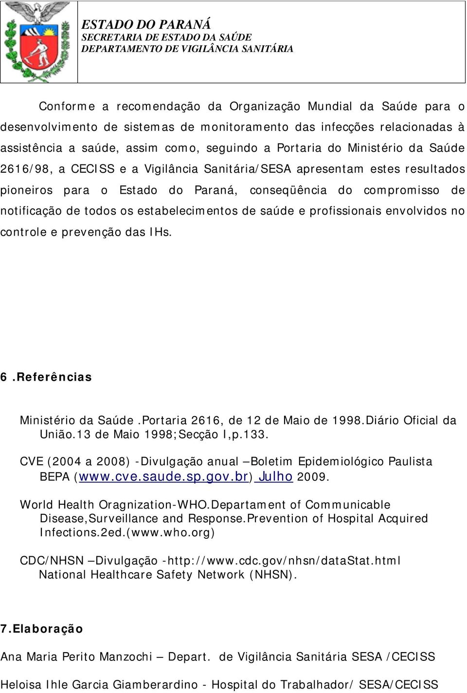 estabelecimentos de saúde e profissionais envolvidos no controle e prevenção das IHs. 6.Referências Ministério da Saúde.Portaria 2616, de 12 de Maio de 1998.Diário Oficial da União.