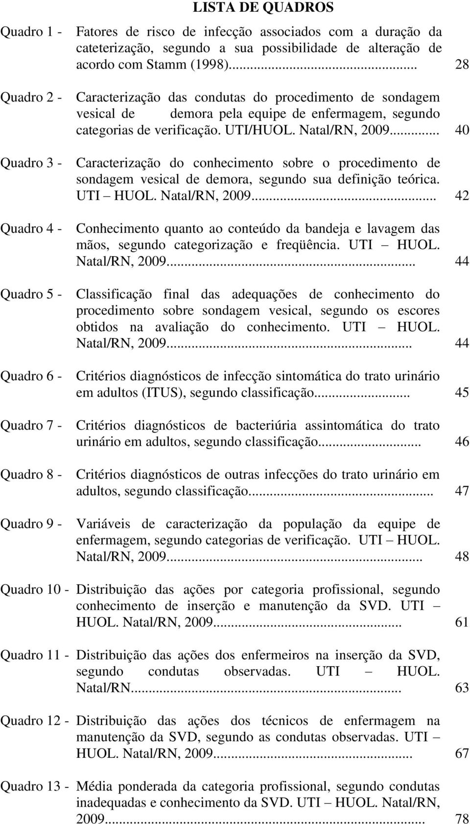 .. 40 Quadro 3 - Caracterização do conhecimento sobre o procedimento de sondagem vesical de demora, segundo sua definição teórica. UTI HUOL. Natal/RN, 2009.