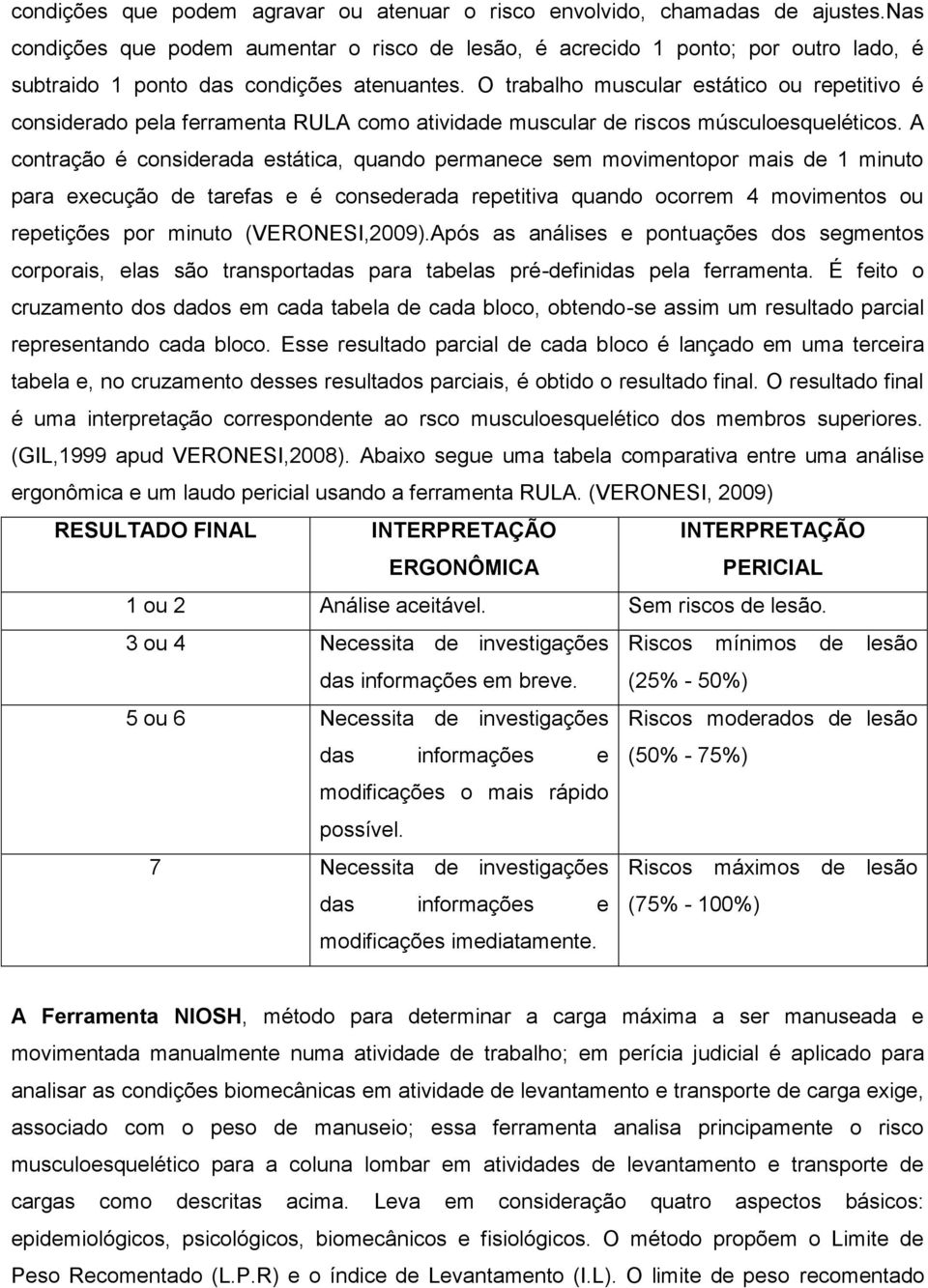 O trabalho muscular estático ou repetitivo é considerado pela ferramenta RULA como atividade muscular de riscos músculoesqueléticos.