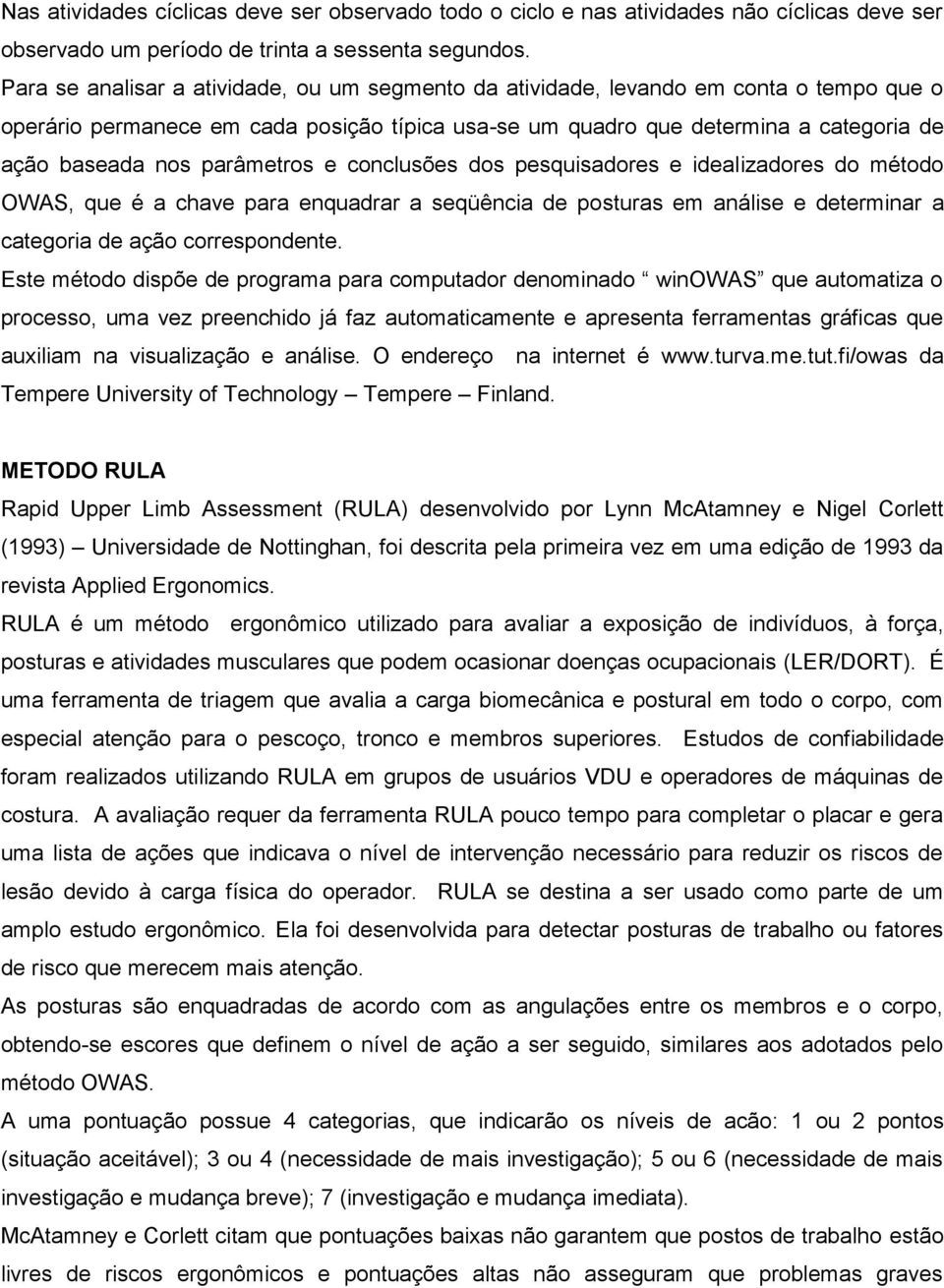 parâmetros e conclusões dos pesquisadores e idealizadores do método OWAS, que é a chave para enquadrar a seqüência de posturas em análise e determinar a categoria de ação correspondente.